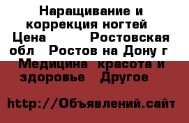 Наращивание и коррекция ногтей › Цена ­ 800 - Ростовская обл., Ростов-на-Дону г. Медицина, красота и здоровье » Другое   